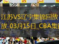 03月15日CBA常規(guī)賽 江蘇 - 遼寧 精彩鏡頭