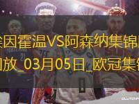 03月05日歐冠1/8決賽首回合埃因霍溫vs阿森納進(jìn)球視頻