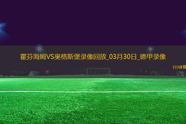 03月30日德甲第27輪霍芬海姆vs奧格斯堡全場(chǎng)錄像