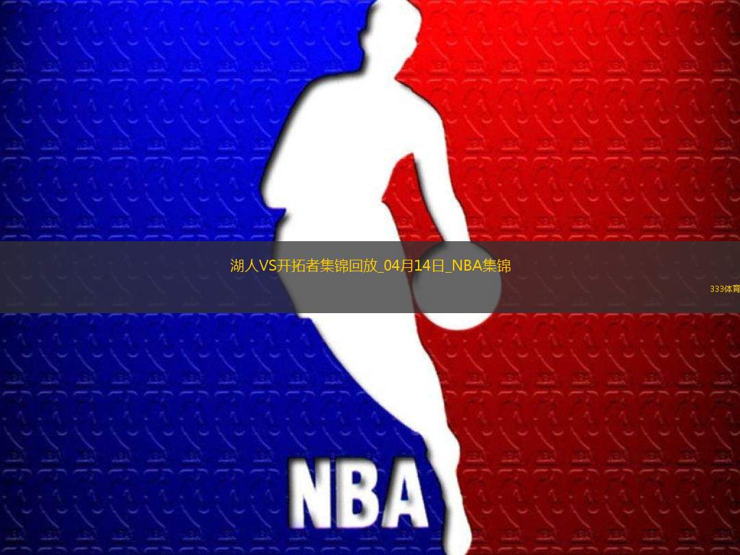 04月14日NBA常規(guī)賽收官戰(zhàn) 湖人 - 開(kāi)拓者 精彩鏡頭