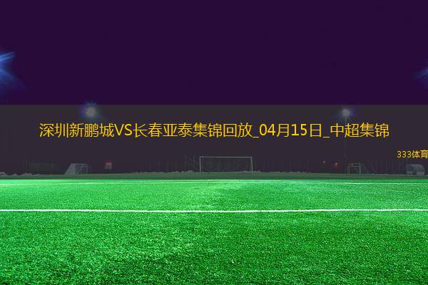 中超第7輪深圳新鵬城vs長春亞泰進球