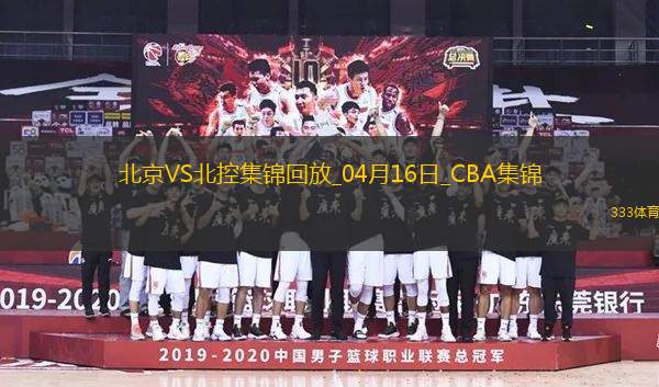 04月16日CBA季后賽1/4決賽G2 北京 - 北控 精彩鏡頭