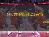 500競彩足球比分完場(500競彩足球比分完場 - 新標(biāo)題建議：500競彩足球比賽結(jié)果報(bào)道)