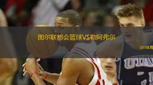 圖爾聯(lián)都會(huì)籃球VS勒阿弗爾