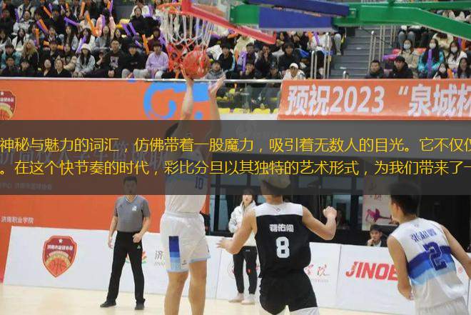 彩比分旦，這個充滿神秘與魅力的詞匯，仿佛帶著一股魔力，吸引著無數(shù)人的目光。它不僅僅是一場視覺的盛宴，更是一次心靈的洗禮。在這個快節(jié)奏的時代，彩比分旦以其獨特的藝術形式，為我們帶來了一場前所未有的感官體