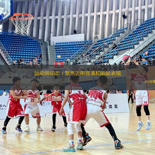 運動界動態(tài)：聚焦近期賽事和明星表現(xiàn)