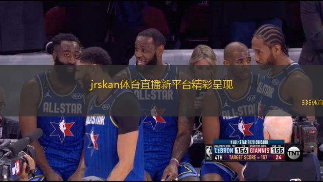 jrskan體育直播新平臺精彩呈現(xiàn)