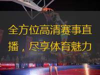 全方位高清賽事直播，盡享體育魅力