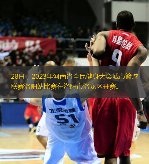 28日，2023年河南省全民健身大會城市籃球聯(lián)賽洛陽站比賽在洛陽市洛龍區(qū)開賽。