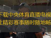 下載中央體育直播電視，讓精彩賽事隨時(shí)隨地暢享