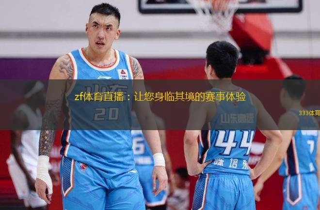 zf體育直播：讓您身臨其境的賽事體驗