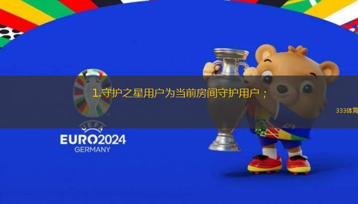 1.守護(hù)之星用戶為當(dāng)前房間守護(hù)用戶；