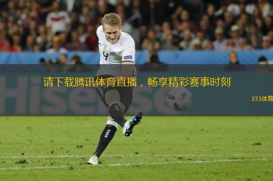 請(qǐng)下載騰訊體育直播，暢享精彩賽事時(shí)刻